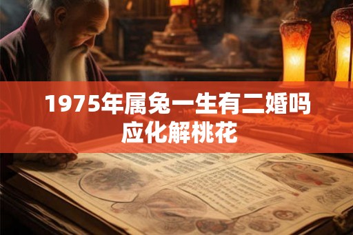 1975年属兔一生有二婚吗 应化解桃花