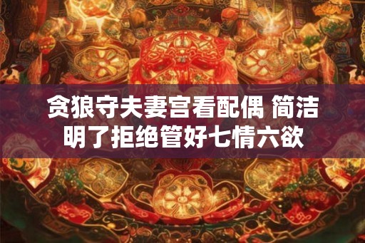 贪狼守夫妻宫看配偶 简洁明了拒绝管好七情六欲