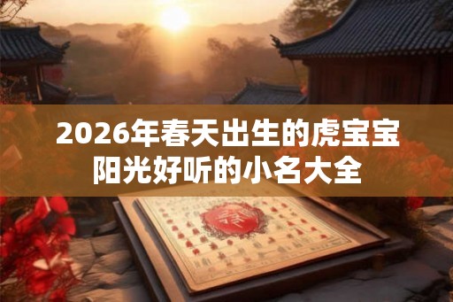 2026年春天出生的虎宝宝阳光好听的小名大全