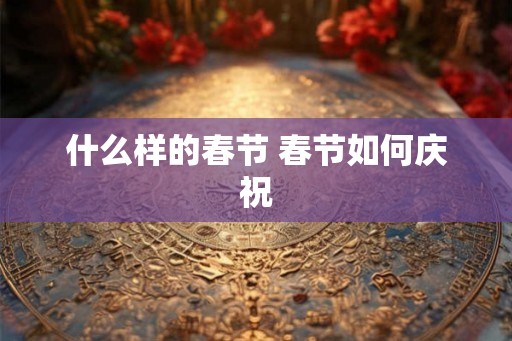什么样的春节 春节如何庆祝