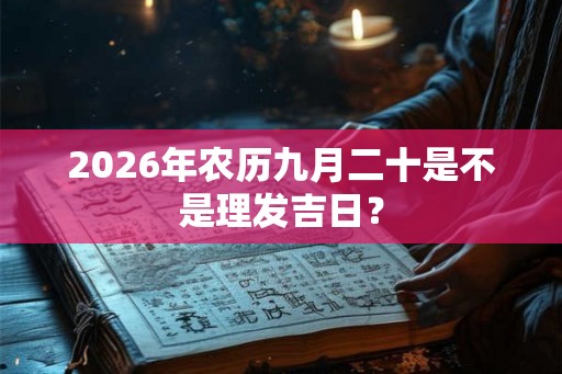 2026年农历九月二十是不是理发吉日？
