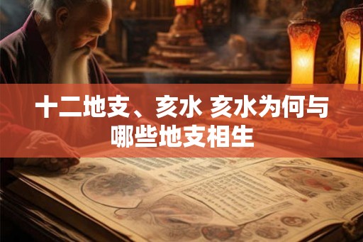 十二地支、亥水 亥水为何与哪些地支相生 十二地支、亥水 亥水为何与哪些地支相生