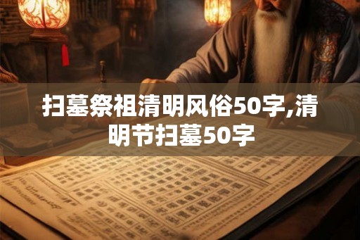 扫墓祭祖清明风俗50字,清明节扫墓50字