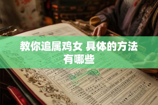 教你追属鸡女 具体的方法有哪些