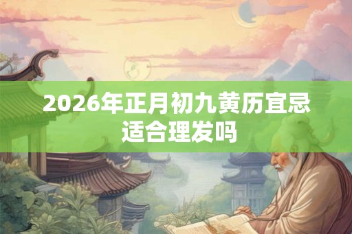 2026年正月初九黄历宜忌 适合理发吗
