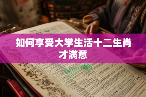 如何享受大学生活十二生肖才满意