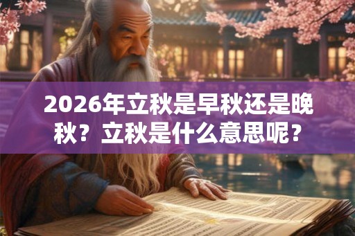 2026年立秋是早秋还是晚秋?立秋是什么意思呢? 2026年立秋是早秋还是晚秋?立秋是什么意思呢?