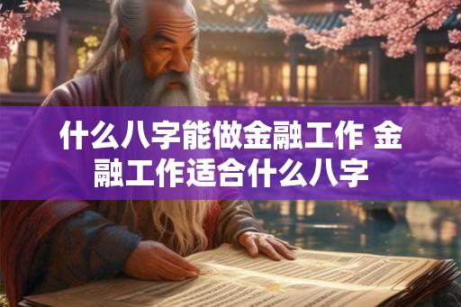 什么八字能做金融工作 金融工作适合什么八字