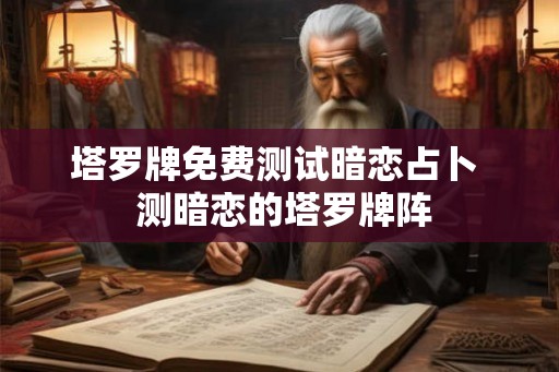 塔罗牌免费测试暗恋占卜  测暗恋的塔罗牌阵