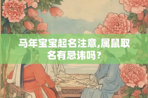 马年宝宝起名注意,属鼠取名有忌讳吗？