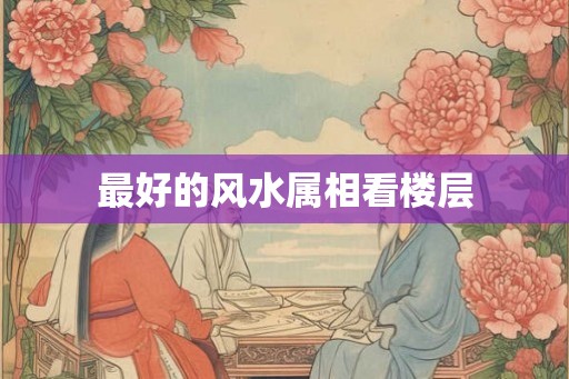 最好的风水属相看楼层
