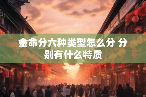 金命分六种类型怎么分 分别有什么特质