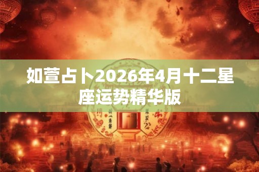 如萱占卜2026年4月十二星座运势精华版