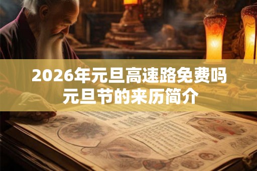 2026年元旦高速路免费吗 元旦节的来历简介