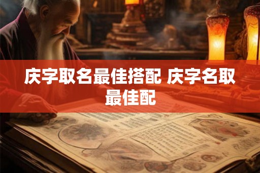 庆字取名最佳搭配 庆字名取最佳配