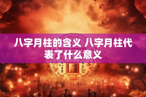 八字月柱的含义 八字月柱代表了什么意义