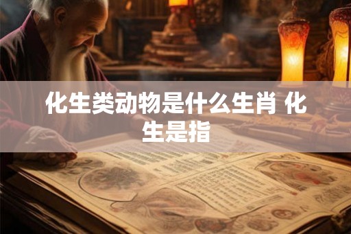 化生类动物是什么生肖 化生是指