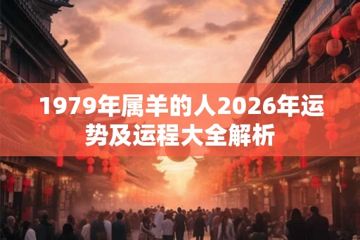 1979年属羊的人2026年运势及运程大全解析