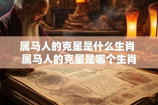 属马人的克星是什么生肖 属马人的克星是哪个生肖