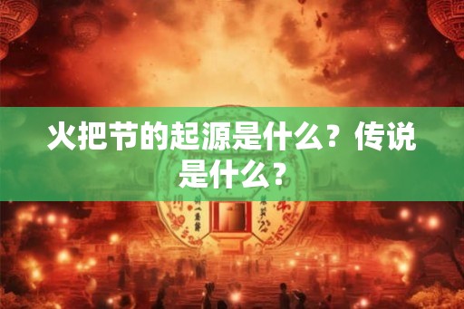 火把节的起源是什么？传说是什么？