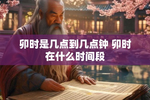 卯时是几点到几点钟 卯时在什么时间段