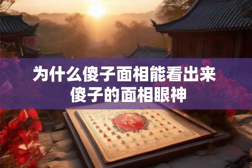 为什么傻子面相能看出来 傻子的面相眼神 为什么傻子面相能看出来 傻子的面相眼神