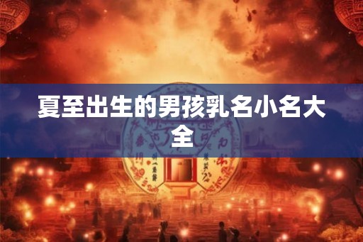 夏至出生的男孩乳名小名大全