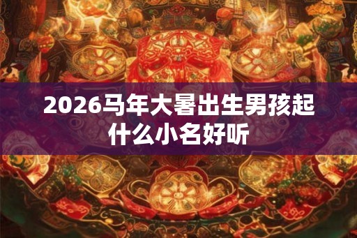 2026马年大暑出生男孩起什么小名好听