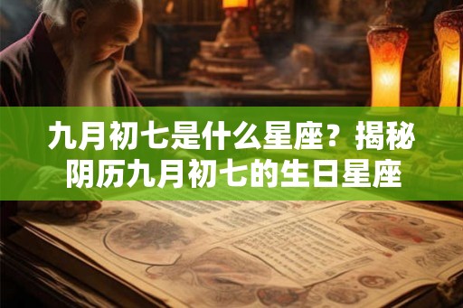 九月初七是什么星座？揭秘阴历九月初七的生日星座