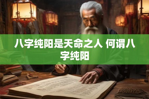 八字纯阳是天命之人 何谓八字纯阳