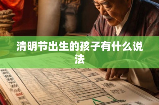 清明节出生的孩子有什么说法