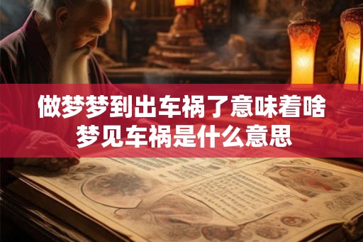 做梦梦到出车祸了意味着啥 梦见车祸是什么意思