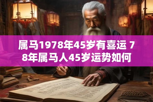 属马1978年45岁有喜运 78年属马人45岁运势如何