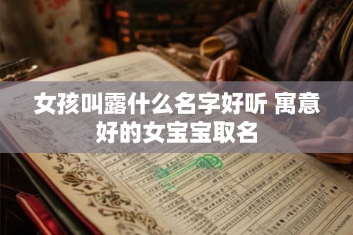 女孩叫露什么名字好听 寓意好的女宝宝取名