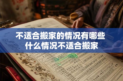 不适合搬家的情况有哪些 什么情况不适合搬家 不适合搬家的情况有哪些 什么情况不适合搬家
