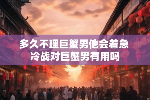 多久不理巨蟹男他会着急 冷战对巨蟹男有用吗