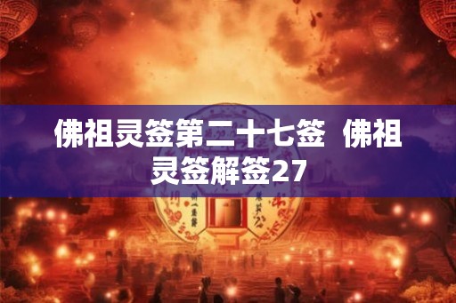 佛祖灵签第二十七签 佛祖灵签解签27 佛祖灵签第二十七签 佛祖灵签解签27