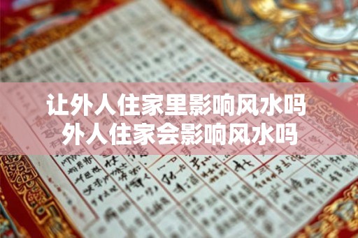 让外人住家里影响风水吗 外人住家会影响风水吗