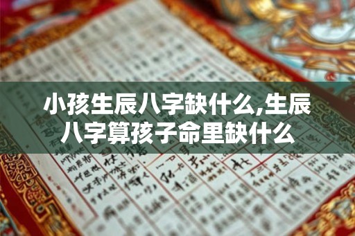 小孩生辰八字缺什么,生辰八字算孩子命里缺什么