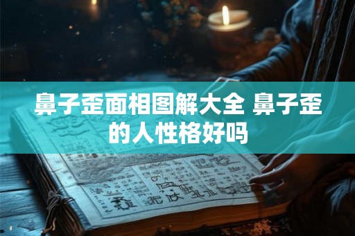 鼻子歪面相图解大全 鼻子歪的人性格好吗