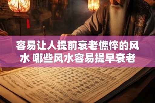 容易让人提前衰老憔悴的风水 哪些风水容易提早衰老憔悴