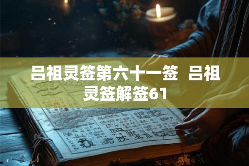 吕祖灵签第六十一签  吕祖灵签解签61