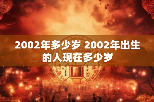 2002年多少岁 2002年出生的人现在多少岁