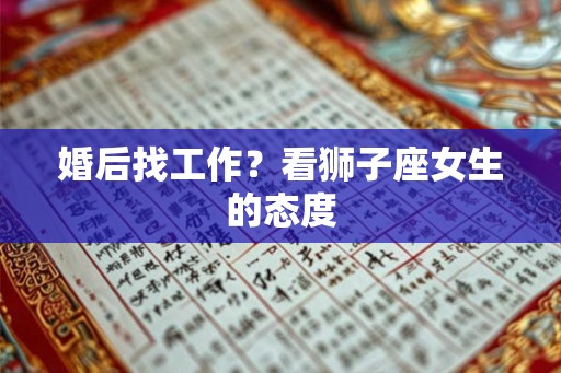 婚后找工作?看狮子座女生的态度 婚后找工作?看狮子座女生的态度