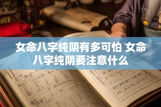 女命八字纯阴有多可怕 女命八字纯阴要注意什么