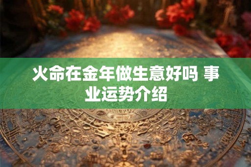 火命在金年做生意好吗 事业运势介绍