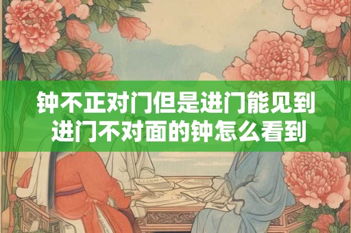 钟不正对门但是进门能见到 进门不对面的钟怎么看到