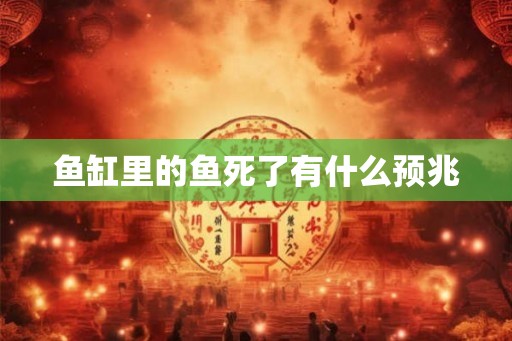 鱼缸里的鱼死了有什么预兆 鱼缸里的鱼死了有什么预兆