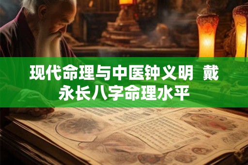 现代命理与中医钟义明  戴永长八字命理水平