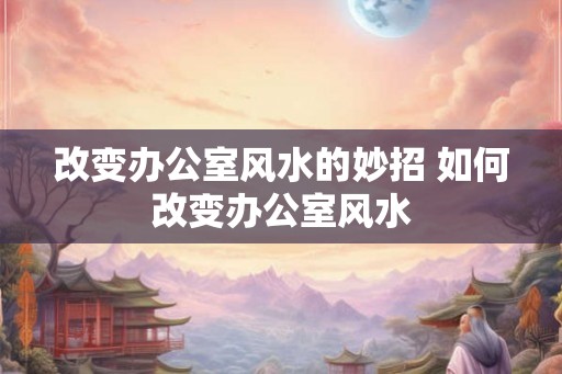 改变办公室风水的妙招 如何改变办公室风水